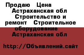 Продаю › Цена ­ 30 000 - Астраханская обл. Строительство и ремонт » Строительное оборудование   . Астраханская обл.